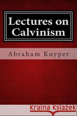 Lectures on Calvinism Jonathan Hope Abraham, Jr. Kuyper 9781481214155 Cambridge University Press