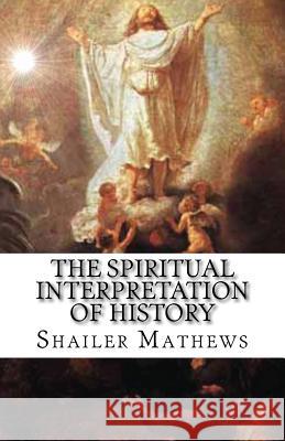 The Spiritual Interpretation of History Shailer Mathews 9781481217613 Createspace