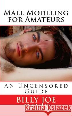 Male Modeling for Amateurs: An Uncensored Guide Billy Joe Davis Billy Joe Davis 9781481221610 Createspace