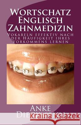 Wortschatz Englisch Zahnmedizin: Vokabeln effektiv nach der Häufigkeit ihres Vorkommens lernen Dieckmann, Anke 9781481223607 Createspace