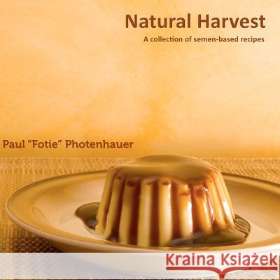Natural Harvest: A collection of semen-based recipes Photenhauer, Paul Fotie 9781481227049 Createspace