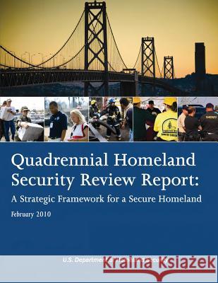 Quadrennial Homeland Security Review Report: A Strategic Framework for a Secure Homeland U. S. Department of Homeland Security 9781481228398 Createspace