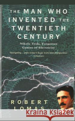 The Man Who Invented the Twentieth Century: Nikola Tesla, Forgotten Genius of Electricity Robert Lomas 9781481229807 Createspace