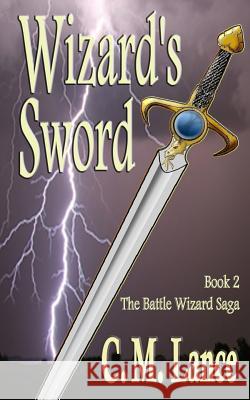 Wizard's Sword: Book Two of the Battle Wizard Saga C. M. Lance 9781481231305 Createspace