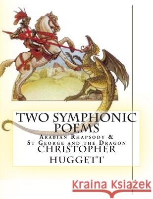 Two Symphonic Poems: Arabian Rhapsody & St George and the Dragon Christopher Huggett 9781481236867 Createspace