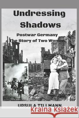 Undressing Shadows: Postwar Germany.The story of two women Tillmann, Ursula 9781481238601