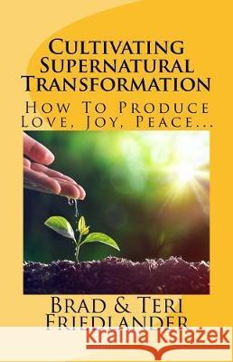 Cultivating Supernatural Transformation: How to Produce Love, Joy, Peace... Brad Friedlander Teri Friedlander 9781481238960 Createspace Independent Publishing Platform