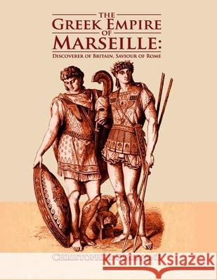 The Greek Empire of Marseille: Discoverer of Britain, Saviour of Rome. Christopher Gunstone 9781481239660