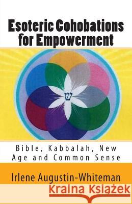 Esoteric Cohobations for Empowerment: Bible, Kabbalah, New Age and Common Sense Mrs Irlene Augustin-Whiteman 9781481239929