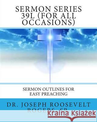 Sermon Series 39L (For All Occasions): Sermon Outlines For Easy Preaching Rogers, Sr. Joseph Roosevelt 9781481241168 Createspace