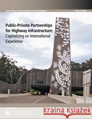 Public-Private Partnerships for Highway Infrastructure: Capitalizing on International Experience U. S. Department of Transportation Federal Highway Administration 9781481241656 Createspace