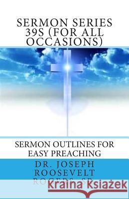 Sermon Series 39S (For All Occasions): Sermon Outlines For Easy Preaching Rogers, Sr. Joseph Roosevelt 9781481242837 Createspace