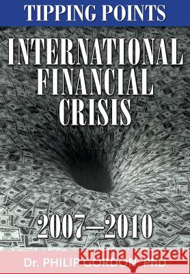 International Financial Crisis: 2007-2010: Tipping Points Dr Philip Gordo 9781481244275 Createspace