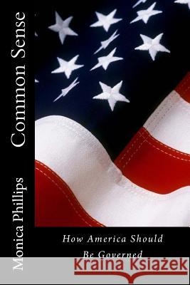 Common Sense: How America Should Be Governed Monica Phillips 9781481244862 Createspace