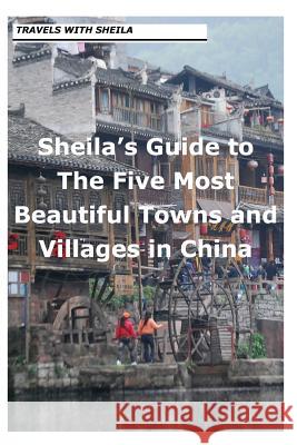 Sheila's Guide to The Five Most Beautiful Towns and Villages in China Simkin, Sheila 9781481245661 Createspace