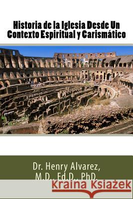 Historia de la Iglesia Desde Un Contexto Espiritual y Carismático Alvarez, MD Henry 9781481246347 Createspace