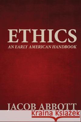 Ethics: An Early American Handbook Jacob Abbott 9781481247092 Createspace