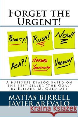 Forget the Urgent!: Rather Focus on the Important Matias Birrell Javier Arevalo 9781481249034 Createspace