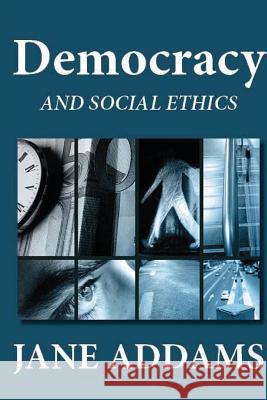 Democracy and Social Ethics Jane Addams 9781481253697 Createspace