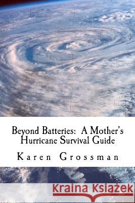 Beyond Batteries: A Mother's Hurricane Survival Guide Karen F. Grossman 9781481255967 Createspace