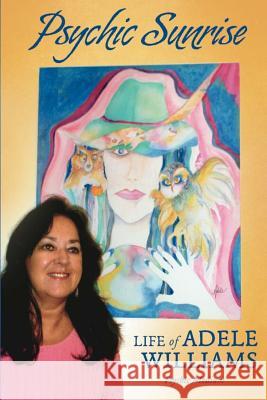 Psychic Sunrise: Life of Adele Williams, Psychic Medium Adele Williams Debra Davis 9781481256056 Createspace