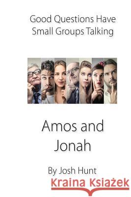 Good Questions Have Small Groups Talking -- Amos and Jonah Josh Hunt 9781481256094 Createspace Independent Publishing Platform