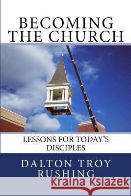 Becoming the Church: Lessons for Today's Disciples Rev Dalton Troy Rushing 9781481257138