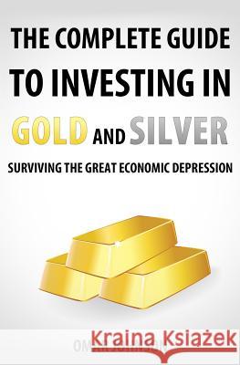 The Complete Guide To Investing In Gold And Silver: Surviving The Great Economic Depression Johnson, Omar 9781481257626