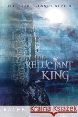 The Reluctant King: The Star-Crossed Series Rachel Higginson 9781481260725 Createspace