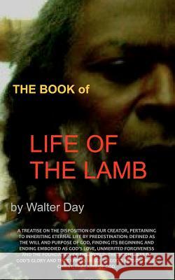 The Book of Life of the Lamb: A treatise on the disposition of our creator, pertaining to inheriting eternal life by predestination: defined as the Day, Walter 9781481263849