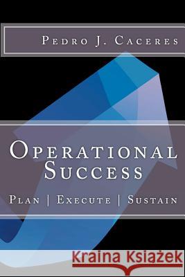 Operational Success: Plan - Execute - Sustain MR Pedro J. Caceres 9781481269100 Createspace