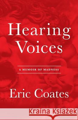 Hearing Voices: A Memoir of Madness Eric Coates 9781481271806