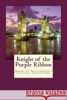 Knight of the Purple Ribbon: Baron de Graffenried's Colonial Adventures Jennifer Leigh Wells 9781481274890