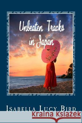 Unbeaten Tracks in Japan Isabella Lucy Bird 9781481275705 Createspace