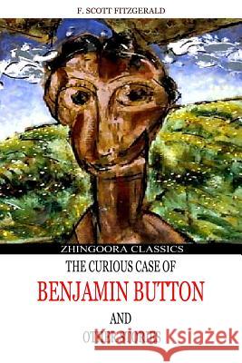 The Curious Case Of Benjamin Button And Other Stories Fitzgerald, F. Scott 9781481276955 Createspace