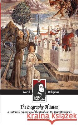 The Biography of Satan (Lady Valkyrie World Religions): A Historical Exposition of the Devil and His Fiery Dominions Lady Valkyrie Kersey Graves  9781481277907 Createspace Independent Publishing Platform