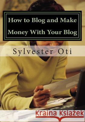 How to Blog and Make Money With Your Blog Oti, Sylvester 9781481280174 Createspace