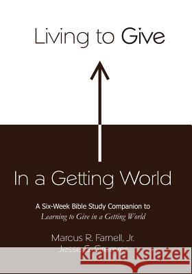 Living to Give in a Getting World Marcus R. Farnel Jesse S. Greever 9781481285988