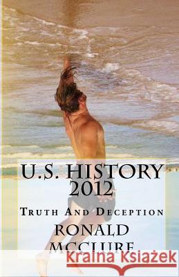 U.S. History 2012: Truth And Deception McClure, Ronald 9781481286800 Createspace