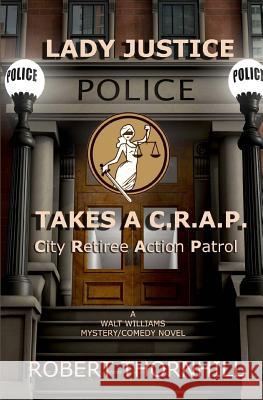 Lady Justice Takes a C.R.A.P.: City Retiree Action Patrol Robert Thornhill Peg Thornhill 9781481287579 Createspace
