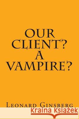 Our Client? A Vampire? Ginsberg, Leonard 9781481287999 Createspace