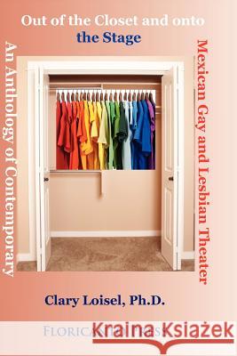 Out of the Closet Onto the Stage: An Anthology of Contemporary Mexican Gay and Lesbian Theater Clary Loisel Roberto Cabello-Argandona 9781481288019 