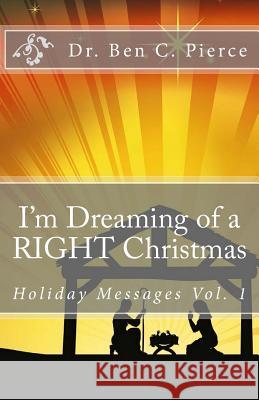 I'm Dreaming of a RIGHT Christmas: Holiday Messages Vol. 1 Ben C Pierce 9781481289696 Createspace Independent Publishing Platform