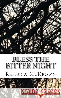 Bless the Bitter Night: Poems about Failed Love in the Modern World Rebecca McKeown 9781481290197 Createspace