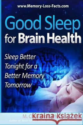 Good Sleep for Brain Health: Sleep Better Tonight for a Better Memory Tomorrow M. Chris Wol 9781481290906 Createspace