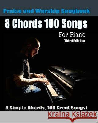 8 Chords 100 Songs Praise and Worship Songbook for Piano: 8 Simple Chords, 100 Great Songs - Third Edition Eric Michael Roberts 9781481291163