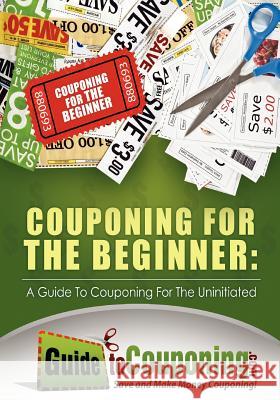 Couponing for the Beginner: A Guide to Couponing for the Uninitiated Jenny Dean 9781481291804 Createspace