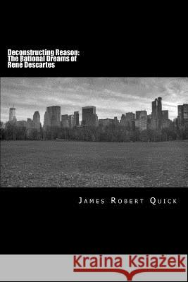 Deconstructing Reason: The Rational Dreams of René Descartes Quick, James Robert 9781481292573