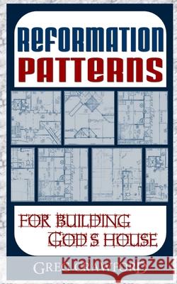 Reformation Patterns For Building Gods House Greg Crawford 9781481296281