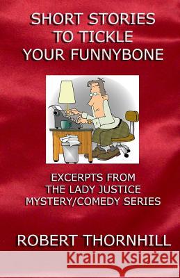 Short Stories To Tickle Your Funnybone: Excerpts From The Lady Justice Mystery/Comedy Series Thornhill, Peg 9781481299442 Createspace